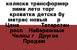 коляска трансформер зима лето торг.....кроватка детска бу матрас новый 1500р  › Цена ­ 1 500 - Татарстан респ., Набережные Челны г. Другое » Продам   